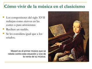 Cómo vivir de la música en el clasicismo

   Los compositores del siglo XVII
    trabajan como siervos en las
    cortes ...
