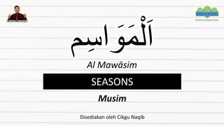 ‫م‬ِ‫اس‬ َ
‫و‬َ‫م‬ْ‫ل‬َ‫ا‬
Al Mawāsim
SEASONS
Musim
Disediakan oleh Cikgu Naqib
 