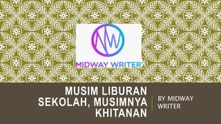 MUSIM LIBURAN
SEKOLAH, MUSIMNYA
KHITANAN
BY MIDWAY
WRITER
 