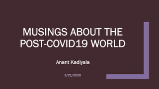 MUSINGS ABOUT THE
POST-COVID19 WORLD
Anant Kadiyala
3/21/2020
 
