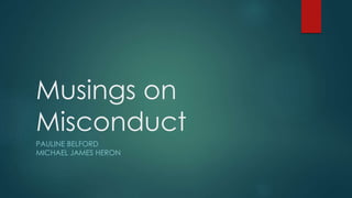 Musings on
Misconduct
PAULINE BELFORD
MICHAEL JAMES HERON
 
