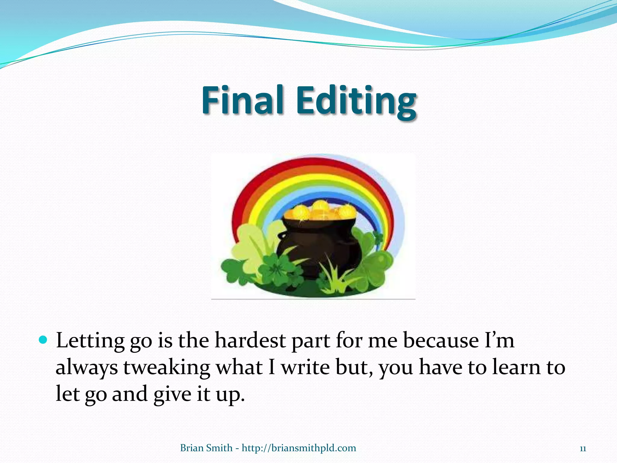 Final Editing
 Letting go is the hardest part for me because I’m
always tweaking what I write but, you have to learn to
let go and give it up.
11Brian Smith - http://briansmithpld.com
 