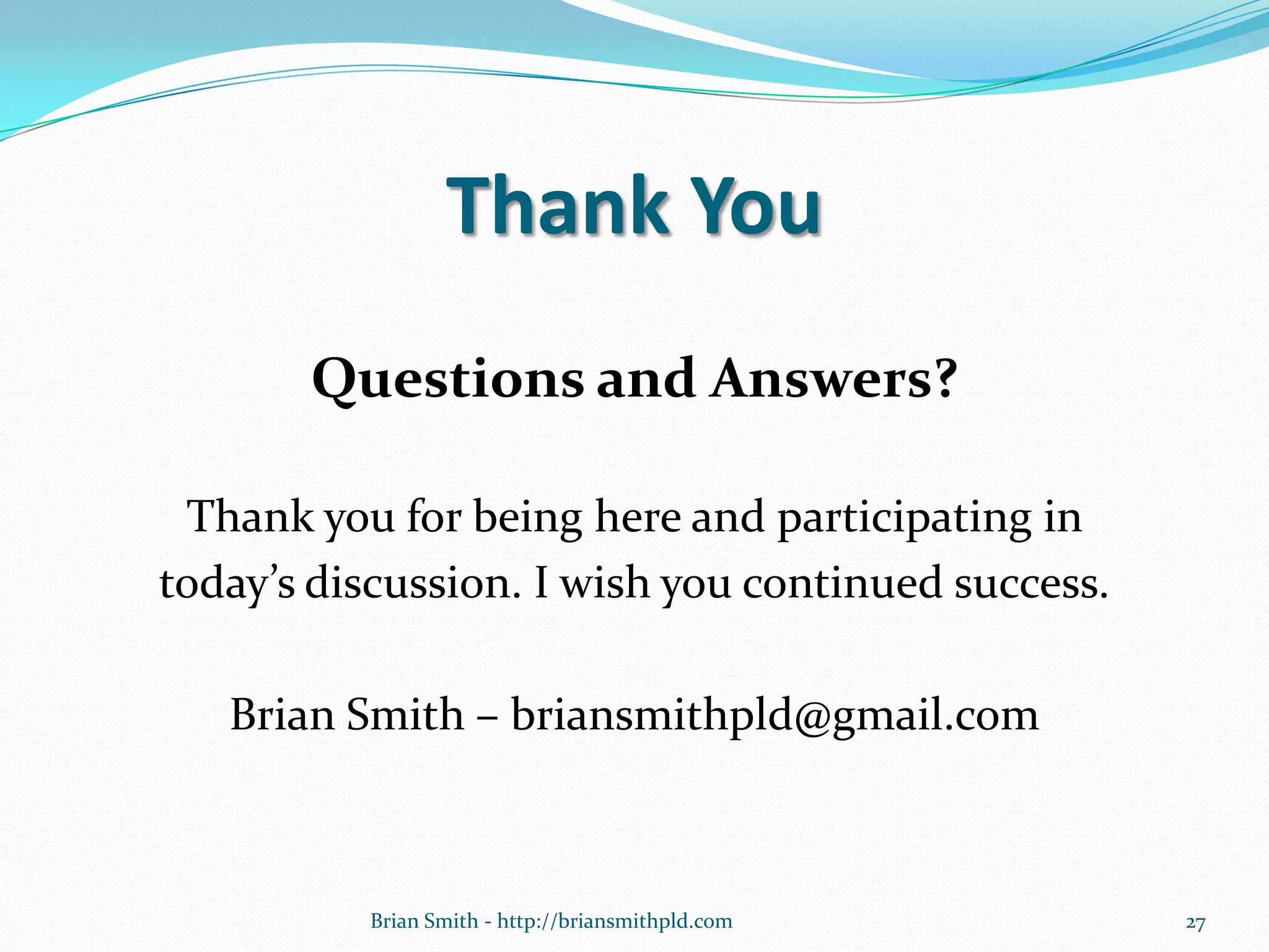 Thank You
Questions and Answers?
Thank you for being here and participating in
today’s discussion. I wish you continued success.
Brian Smith – briansmithpld@gmail.com
27Brian Smith - http://briansmithpld.com
 