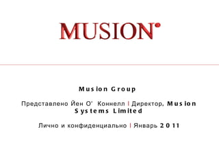 Musion Group  Представлено Йен О’Коннелл  |  Директор, Musion Systems Limited Лично и конфиденциально  |  Январь 2011 