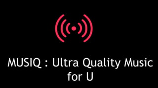 MUSIQ : Ultra Quality Music
for U
 