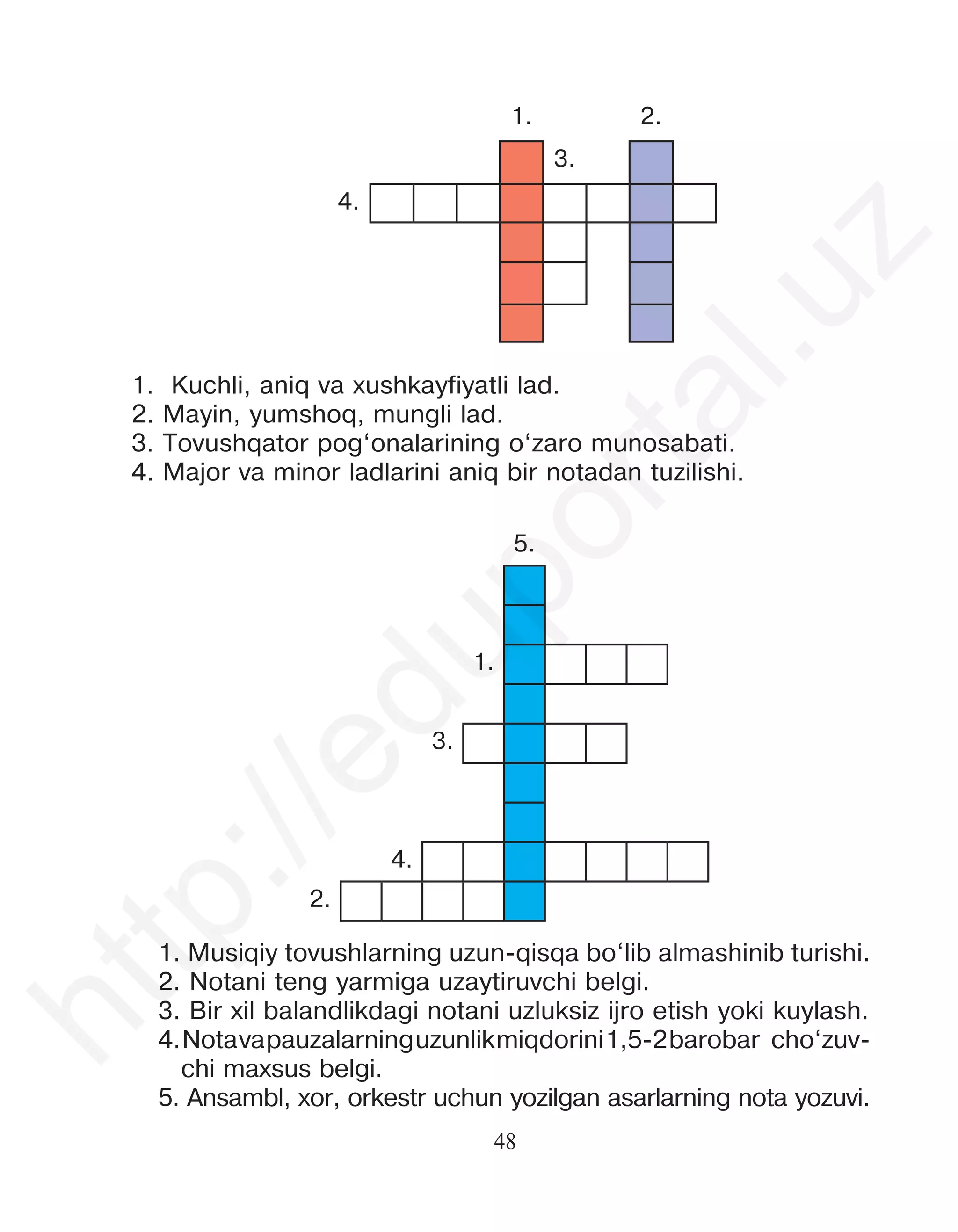 48
1. 2.
3.
4.
1. Kuchli, aniq va xushkayfiyatli lad.
2. Mayin, yumshoq, mungli lad.
3. Tovushqator pog‘onalarining o‘zaro munosabati.
4. Major va minor ladlarini aniq bir notadan tuzilishi.
5.
1.
3.
4.
2.
1. Musiqiy tovushlarning uzun-qisqa bo‘lib almashinib turishi.
2. Notani teng yarmiga uzaytiruvchi belgi.
3. Bir xil balandlikdagi notani uzluksiz ijro etish yoki kuylash.
4.Notavapauzalarninguzunlikmiqdorini1,5-2barobar cho‘zuv-
chi maxsus belgi.
5. Ansambl, xor, orkestr uchun yozilgan asarlarning nota yozuvi.
h
t
t
p
:
/
/
e
d
u
p
o
r
t
a
l
.
u
z
 