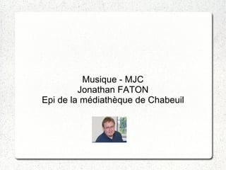 Musique - MJC
         Jonathan FATON
Epi de la médiathèque de Chabeuil
 