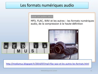http://mediamus.blogspot.fr/2014/07/mp3-flac-wav-et-les-autres-les-formats.html
Médiathèque de Lorient 11
Les formats numériques audio
 