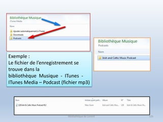 Exemple :
Le fichier de l’enregistrement se
trouve dans la
bibliothèque Musique - ITunes -
ITunes Media – Podcast (fichier mp3)
Médiathèque de Lorient 125
 