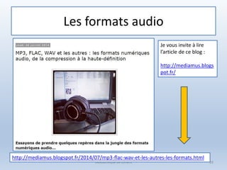 Les formats audio
Médiathèque de Lorient 28
http://mediamus.blogspot.fr/2014/07/mp3-flac-wav-et-les-autres-les-formats.html
Je vous invite à lire
l’article de ce blog :
http://mediamus.blogs
pot.fr/
 