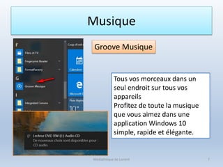 Musique
Groove Musique
Tous vos morceaux dans un
seul endroit sur tous vos
appareils
Profitez de toute la musique
que vous aimez dans une
application Windows 10
simple, rapide et élégante.
Médiathèque de Lorient 7
 