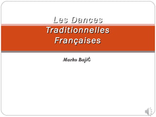 Les DancesLes Dances
TraditionnellesTraditionnelles
FrançaisesFrançaises
Marko BajićMarko Bajić
 