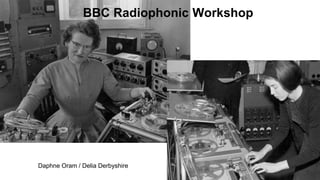 BBC Radiophonic Workshop
Daphne Oram / Delia Derbyshire
 