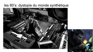 les 80’s: dystopie du monde synthétique
 