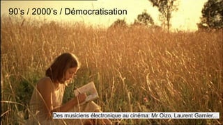 Des musiciens électronique au cinéma: Mr Oizo, Laurent Garnier...
90’s / 2000’s / Démocratisation
 