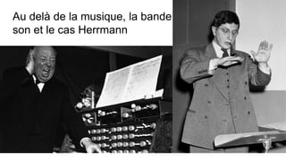 Au delà de la musique, la bande
son et le cas Herrmann
 