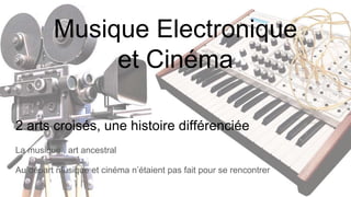 Musique Electronique
et Cinéma
2 arts croisés, une histoire différenciée
La musique , art ancestral
Au départ musique et cinéma n’étaient pas fait pour se rencontrer
 