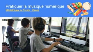 Pratiquer la musique numérique
Médiathèque Le Trente - Vienne
 