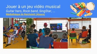 Jouer à un jeu vidéo musical
Guitar hero, Rock band, SingStar, ...
Médiathèque de Reichstett (Alsace)
 