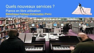 Quels nouveaux services ?
Pianos en libre utilisation
Bibliothèque Publique d’Information (Paris)
(photo © BPI / Michel Le...