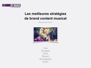 LE SON DES MARQUES 
Les meilleures stratégies 
de brand content musical 
Septembre 2014 
Axe 
Peugeot 
Ford 
Ricard 
Schweppes 
Eram 
 