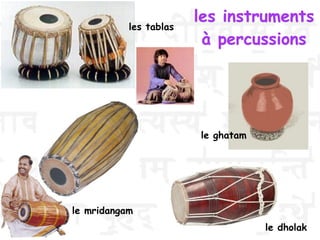 les instruments
à percussions
le dholak
le mridangam
les tablas
le ghatam
 