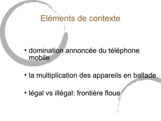 Eléments de contexte


• domination annoncée du téléphone
  mobile

• la multiplication des appareils en ballade

• légal vs illégal: frontière floue
 