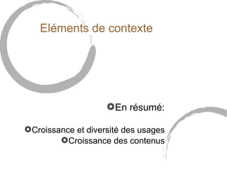 Eléments de contexte




                    En résumé:

Croissance et diversité des usages
        Croissance des contenus
 