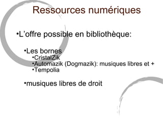Ressources numériques

•L’offre possible en bibliothèque:

  •Les bornes
    •CristalZik
    •Automazik (Dogmazik): musiques libres et +
    •Tempolia

  •musiques libres de droit
 