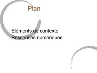 Plan


•
    Eléments de contexte
•
    Ressouces numériques




                           2
 
