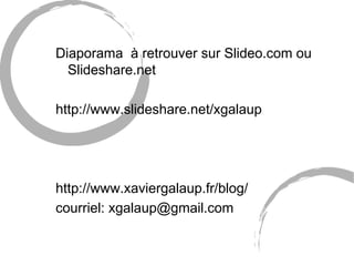 Diaporama à retrouver sur Slideo.com ou
  Slideshare.net

http://www.slideshare.net/xgalaup




http://www.xaviergalaup.fr/blog/
courriel: xgalaup@gmail.com
 