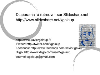Diaporama à retrouver sur Slideshare.net 
http://www.slideshare.net/xgalaup 
http://www.xaviergalaup.fr/ 
Twitter: http://twitter.com/xgalaup 
Facebook: http://www.facebook.com/xavier.galaup 
Diigo: http://www.diigo.com/user/xgalaup 
courriel: xgalaup@gmail.com 
