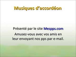 Musiques d’accordéon Présenté par le site  Mespps.com Amusez-vous avec vos amis en leur envoyant nos pps par e-mail. 