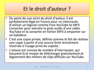 Et le droit d’auteur ?
• Du point de vue strict du droit d'auteur, il est
  parfaitement légal en France pour un internaut...