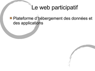 Le web participatif <ul><li>Plateforme d’hébergement des données et des applications </li></ul>