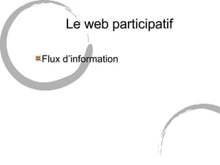 Le web participatif <ul><li>Flux d’information </li></ul>