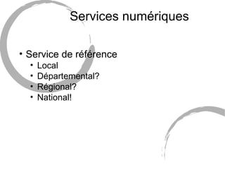 Services numériques <ul><li>Service de référence </li></ul><ul><ul><li>Local </li></ul></ul><ul><ul><li>Départemental? </l...