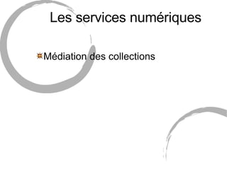 Les services numériques <ul><li>Médiation des collections </li></ul>