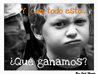 Y con todo esto…
¿Qué ganamos?
 