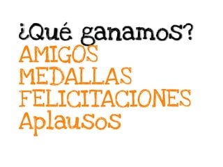 ¿Qué ganamos?
AMIGOS
MEDALLAS
FELICITACIONES
Aplausos
 