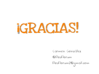 ¡GRACIAS!
Carmen González
@flosflorum
flosflorum2@gmail.com
 