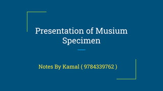 Presentation of Musium
Specimen
Notes By Kamal ( 9784339762 )
 