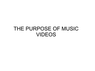 THE PURPOSE OF MUSIC
       VIDEOS
 