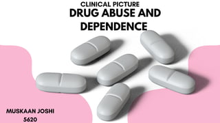 DRUG ABUSE AND
DEPENDENCE
MUSKAAN JOSHI
5620
CLINICAL PICTURE
 