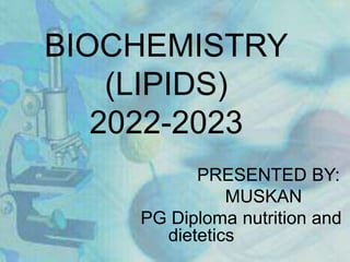 BIOCHEMISTRY
(LIPIDS)
2022-2023
PRESENTED BY:
MUSKAN
PG Diploma nutrition and
dietetics
 