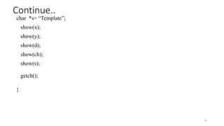 char *s= “Template”;
show(x);
show(y);
show(d);
show(ch);
show(s);
getch();
}
12
Continue..
 