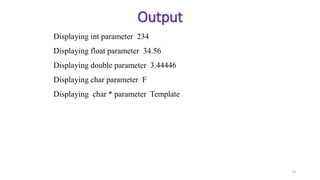 13
Output
Displaying int parameter 234
Displaying float parameter 34.56
Displaying double parameter 3.44446
Displaying char parameter F
Displaying char * parameter Template
 
