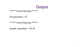 29
Output
***** Good Morning *****
int parameter =12
***** Good Morning *****
double parameter =34.45
 