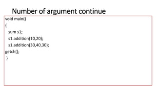 Number of argument continue
void main()
{
sum s1;
s1.addition(10,20);
s1.addition(30,40,30);
getch();
}
 