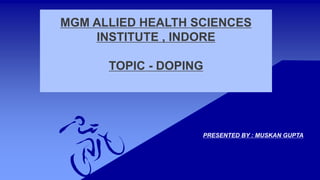 MGM ALLIED HEALTH SCIENCES
INSTITUTE , INDORE
TOPIC - DOPING
PRESENTED BY : MUSKAN GUPTA
 